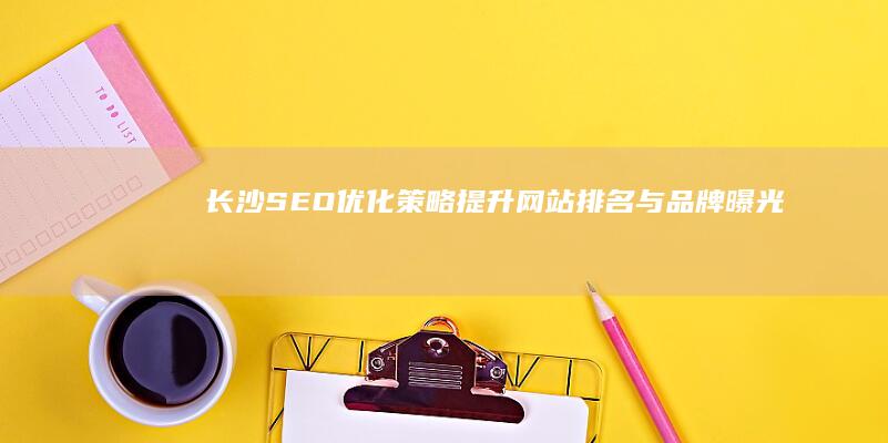 长沙SEO优化策略：提升网站排名与品牌曝光